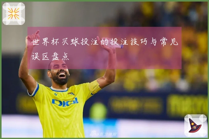 世界杯买球投注的投注技巧与常见误区盘点