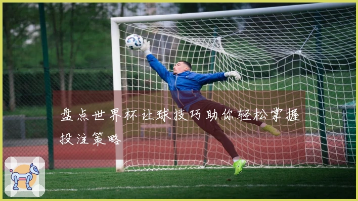 盘点世界杯让球技巧助你轻松掌握投注策略
