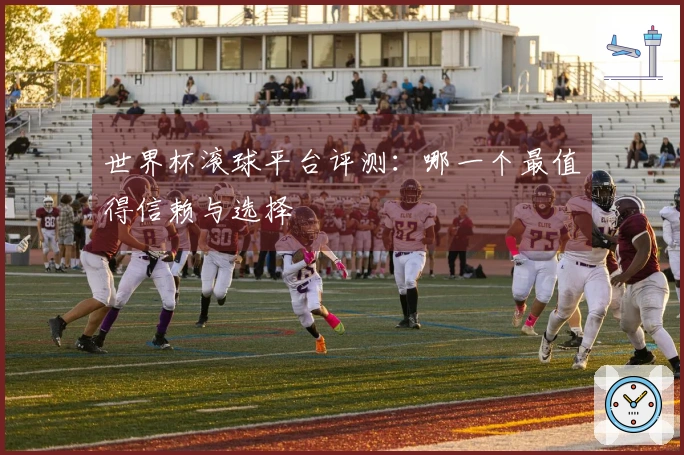 世界杯滚球平台评测：哪一个最值得信赖与选择