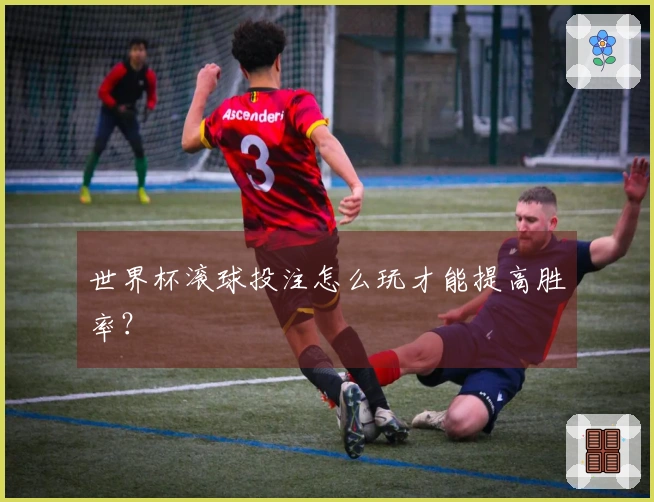 世界杯滚球投注怎么玩才能提高胜率？