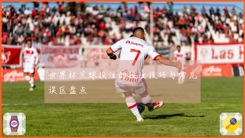 世界杯买球投注的投注技巧与常见误区盘点