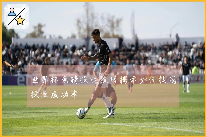世界杯竞猜投注技巧揭示如何提高投注成功率