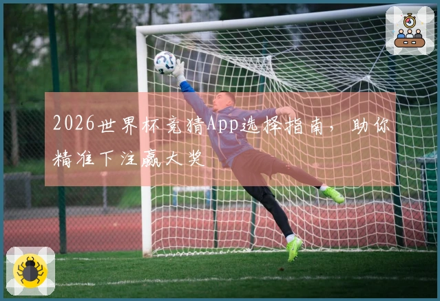 2026世界杯竞猜App选择指南，助你精准下注赢大奖