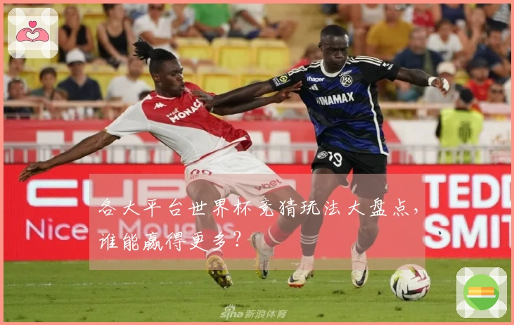 各大平台世界杯竞猜玩法大盘点，谁能赢得更多？