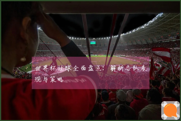 世界杯让球全面盘点：解析各队表现与策略