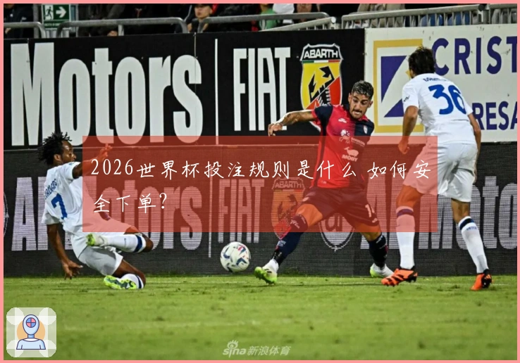 2026世界杯投注规则是什么 如何安全下单？